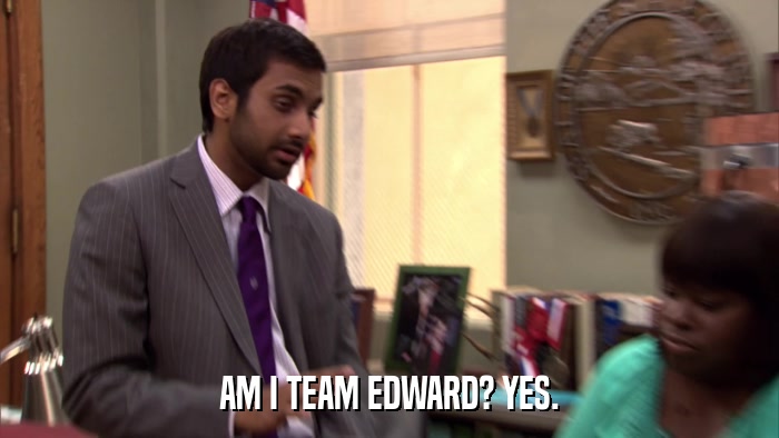 AM I TEAM EDWARD? YES.  