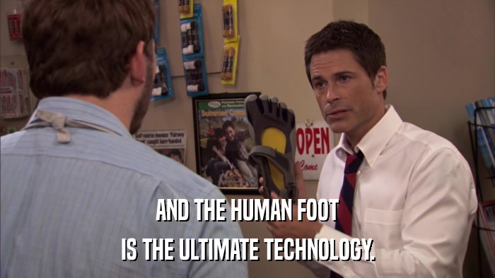 AND THE HUMAN FOOT IS THE ULTIMATE TECHNOLOGY. 