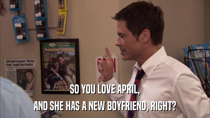 SO YOU LOVE APRIL, AND SHE HAS A NEW BOYFRIEND, RIGHT? 