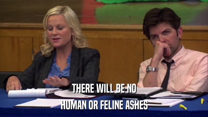 THERE WILL BE NO HUMAN OR FELINE ASHES 
