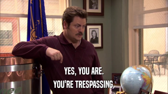 YES, YOU ARE. YOU'RE TRESPASSING. 