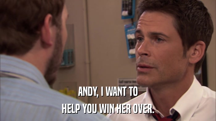 ANDY, I WANT TO HELP YOU WIN HER OVER. 
