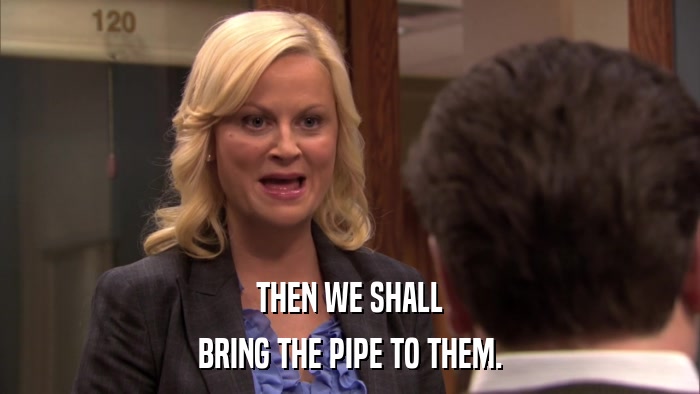 THEN WE SHALL BRING THE PIPE TO THEM. 