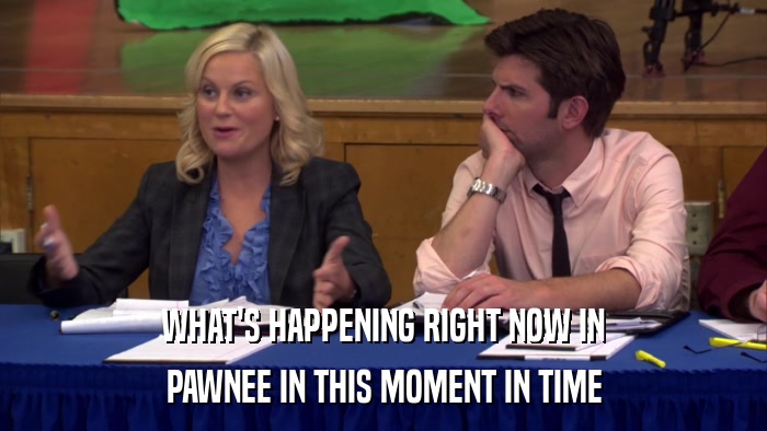 WHAT'S HAPPENING RIGHT NOW IN PAWNEE IN THIS MOMENT IN TIME 