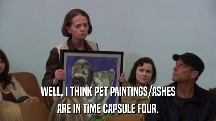 WELL, I THINK PET PAINTINGS/ASHES ARE IN TIME CAPSULE FOUR. 