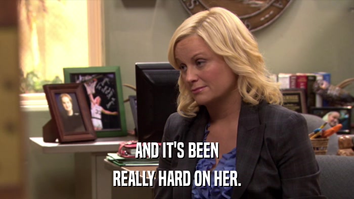 AND IT'S BEEN REALLY HARD ON HER. 
