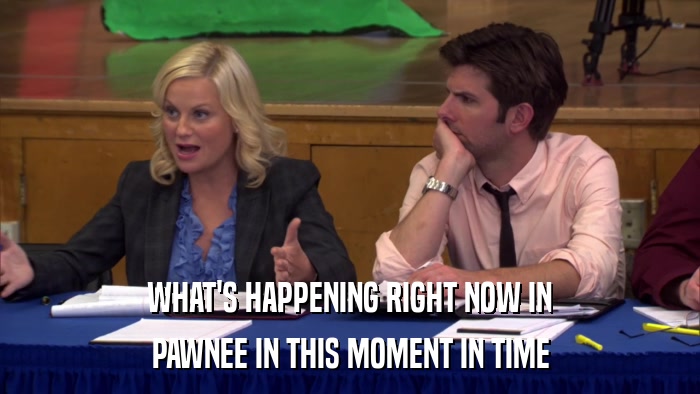 WHAT'S HAPPENING RIGHT NOW IN PAWNEE IN THIS MOMENT IN TIME 