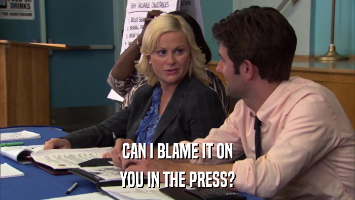CAN I BLAME IT ON YOU IN THE PRESS? 