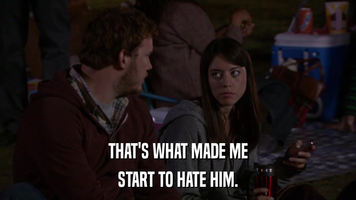 THAT'S WHAT MADE ME START TO HATE HIM. 
