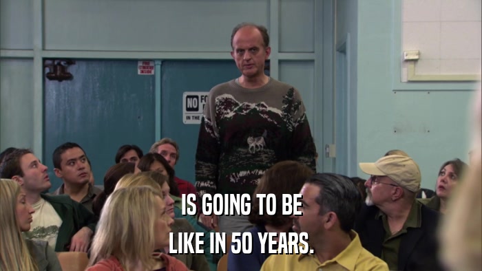 IS GOING TO BE LIKE IN 50 YEARS. 