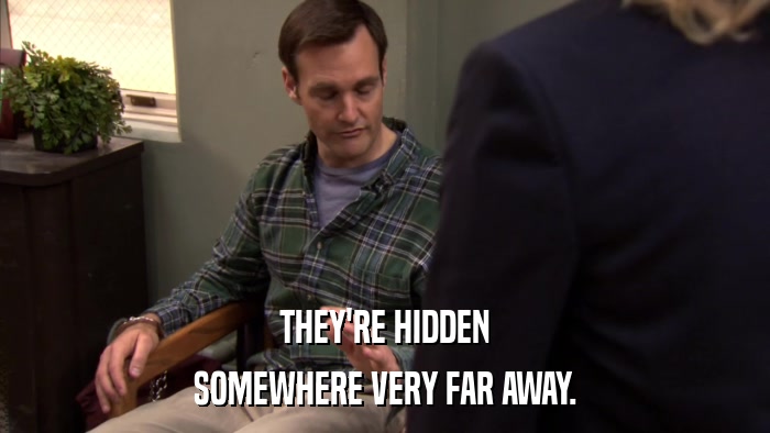 THEY'RE HIDDEN SOMEWHERE VERY FAR AWAY. 
