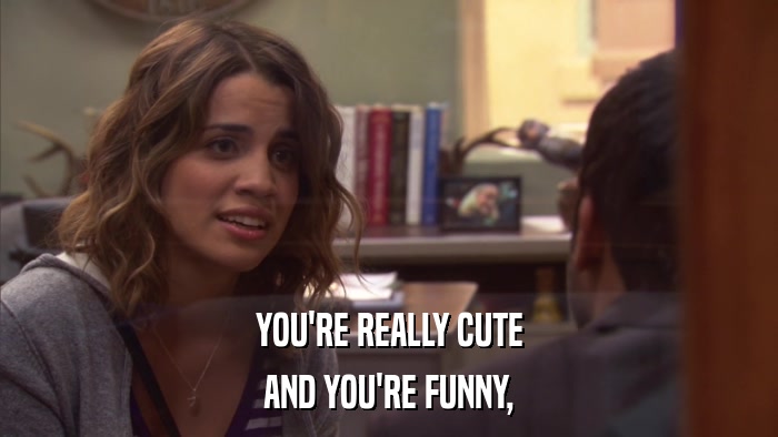 YOU'RE REALLY CUTE AND YOU'RE FUNNY, 
