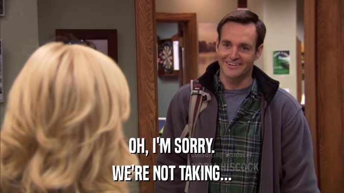 OH, I'M SORRY. WE'RE NOT TAKING... 