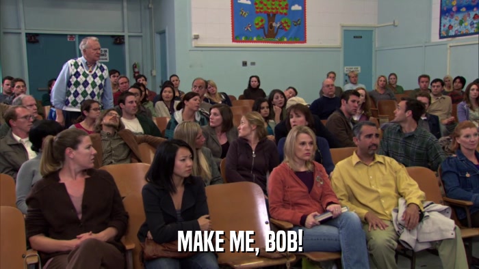 MAKE ME, BOB!  