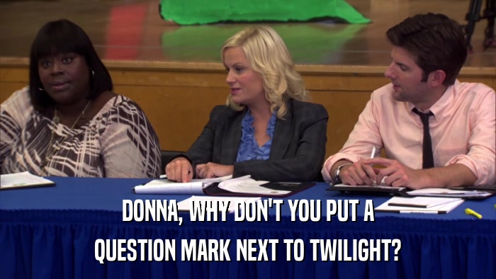 DONNA, WHY DON'T YOU PUT A QUESTION MARK NEXT TO TWILIGHT? 