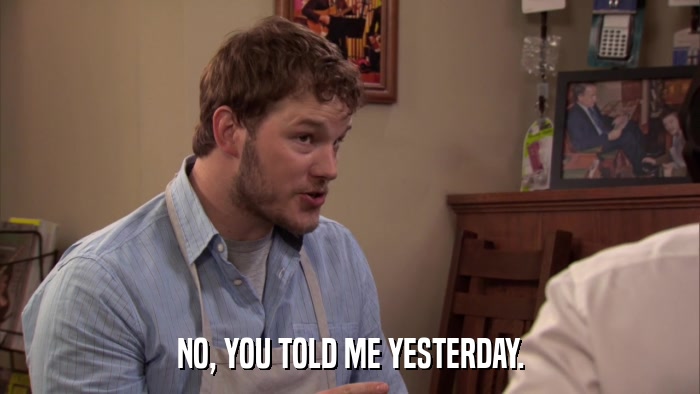 NO, YOU TOLD ME YESTERDAY.  