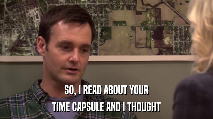 SO, I READ ABOUT YOUR TIME CAPSULE AND I THOUGHT 