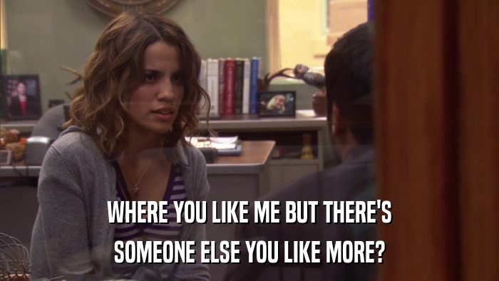 WHERE YOU LIKE ME BUT THERE'S SOMEONE ELSE YOU LIKE MORE? 
