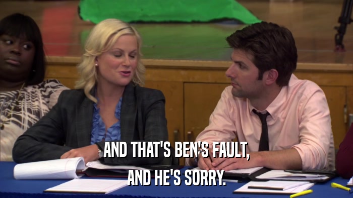AND THAT'S BEN'S FAULT, AND HE'S SORRY. 