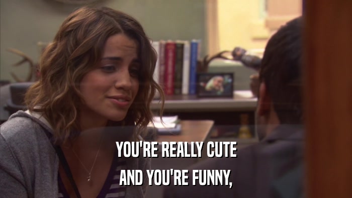 YOU'RE REALLY CUTE AND YOU'RE FUNNY, 