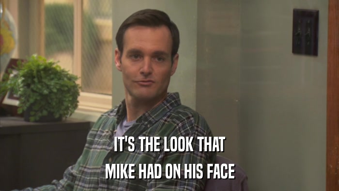 IT'S THE LOOK THAT MIKE HAD ON HIS FACE 
