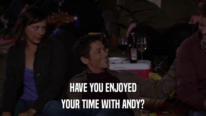 HAVE YOU ENJOYED YOUR TIME WITH ANDY? 