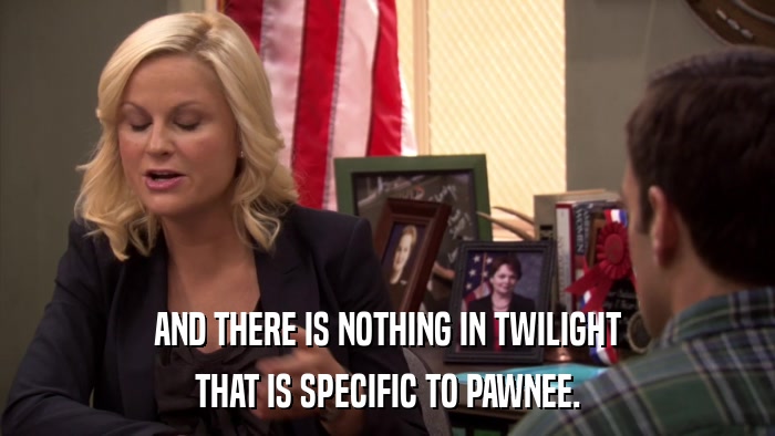 AND THERE IS NOTHING IN TWILIGHT THAT IS SPECIFIC TO PAWNEE. 
