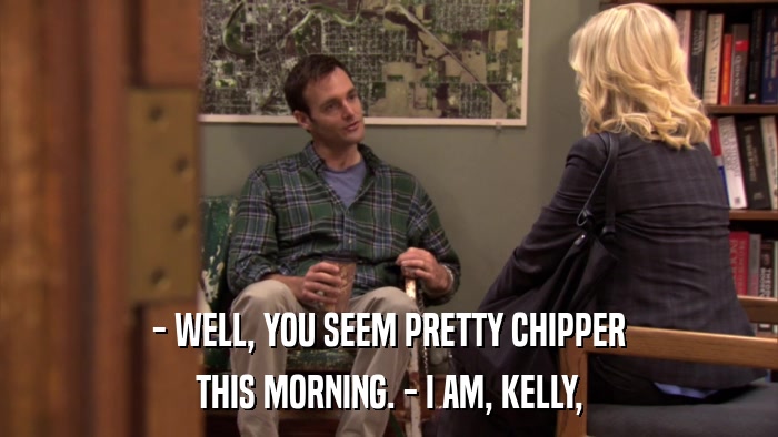 - WELL, YOU SEEM PRETTY CHIPPER THIS MORNING. - I AM, KELLY, 