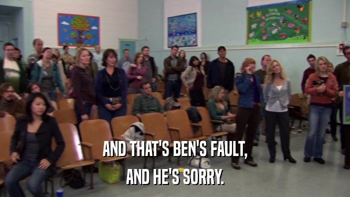 AND THAT'S BEN'S FAULT, AND HE'S SORRY. 