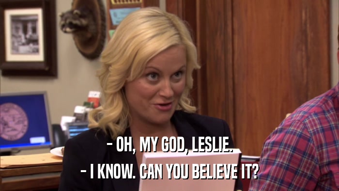 - OH, MY GOD, LESLIE. - I KNOW. CAN YOU BELIEVE IT? 