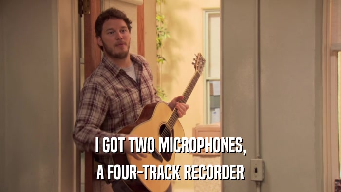 I GOT TWO MICROPHONES, A FOUR-TRACK RECORDER 