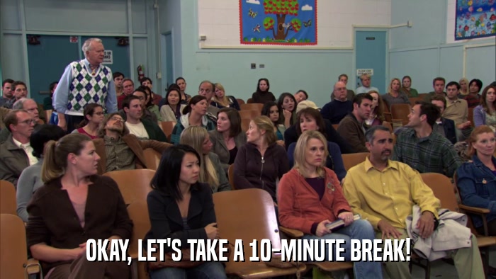 OKAY, LET'S TAKE A 10-MINUTE BREAK!  