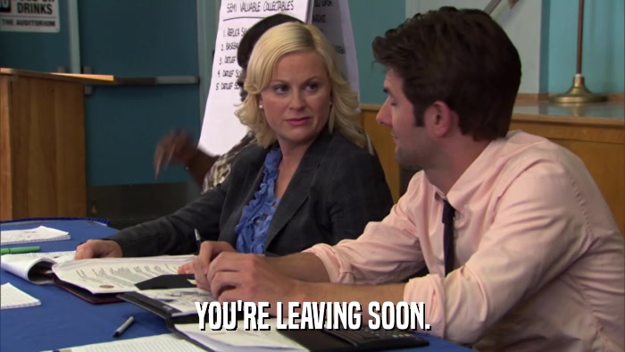 YOU'RE LEAVING SOON.  