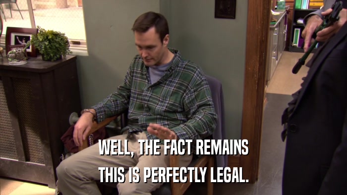 WELL, THE FACT REMAINS THIS IS PERFECTLY LEGAL. 