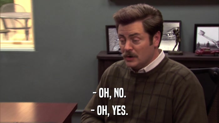 - OH, NO. - OH, YES. 