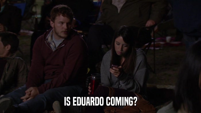 IS EDUARDO COMING?  