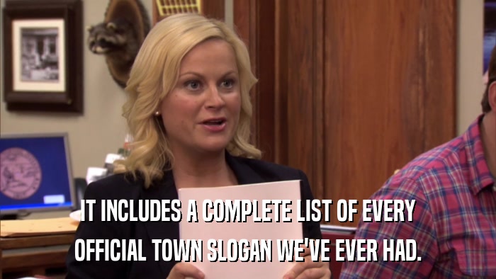 IT INCLUDES A COMPLETE LIST OF EVERY OFFICIAL TOWN SLOGAN WE'VE EVER HAD. 