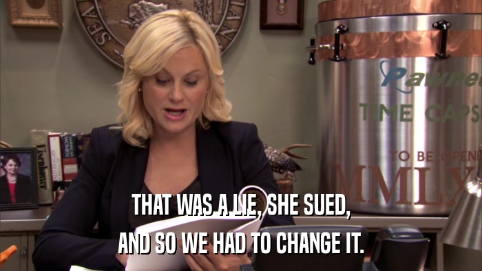 THAT WAS A LIE, SHE SUED, AND SO WE HAD TO CHANGE IT. 