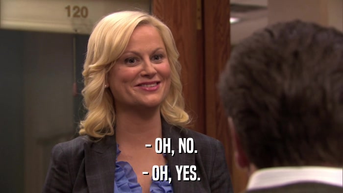 - OH, NO. - OH, YES. 