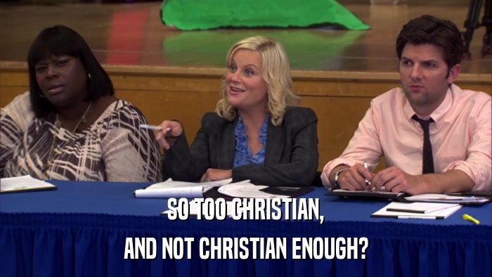 SO TOO CHRISTIAN, AND NOT CHRISTIAN ENOUGH? 