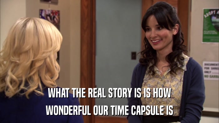WHAT THE REAL STORY IS IS HOW WONDERFUL OUR TIME CAPSULE IS 