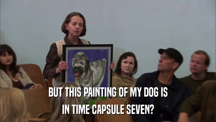 BUT THIS PAINTING OF MY DOG IS IN TIME CAPSULE SEVEN? 