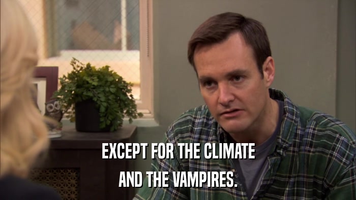 EXCEPT FOR THE CLIMATE AND THE VAMPIRES. 