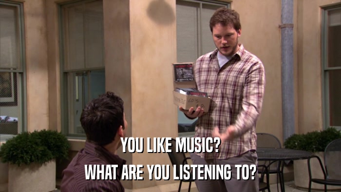 YOU LIKE MUSIC? WHAT ARE YOU LISTENING TO? 