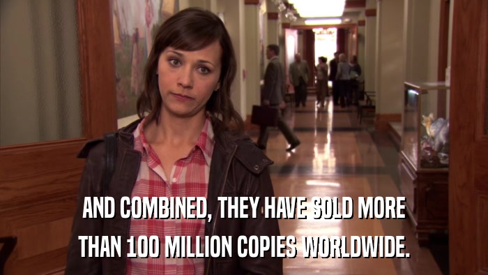AND COMBINED, THEY HAVE SOLD MORE THAN 100 MILLION COPIES WORLDWIDE. 