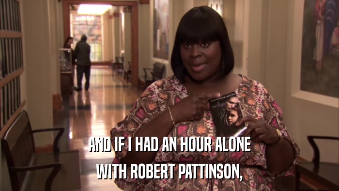 AND IF I HAD AN HOUR ALONE WITH ROBERT PATTINSON, 