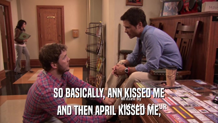 SO BASICALLY, ANN KISSED ME AND THEN APRIL KISSED ME, 