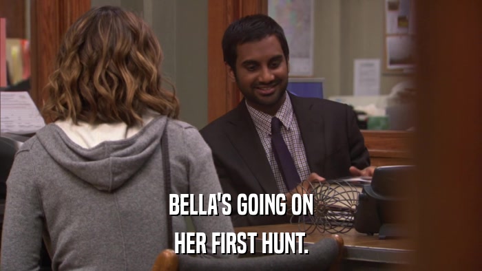 BELLA'S GOING ON HER FIRST HUNT. 