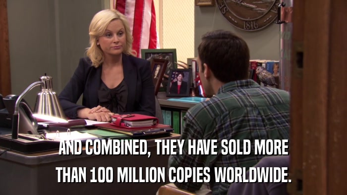 AND COMBINED, THEY HAVE SOLD MORE THAN 100 MILLION COPIES WORLDWIDE. 