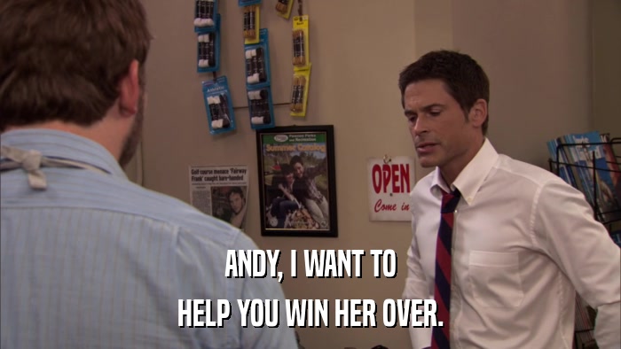 ANDY, I WANT TO HELP YOU WIN HER OVER. 